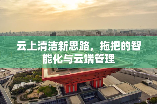 云上清洁新思路，拖把的智能化与云端管理