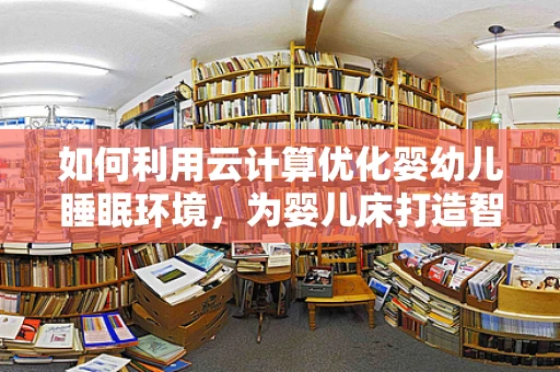 如何利用云计算优化婴幼儿睡眠环境，为婴儿床打造智能解决方案？