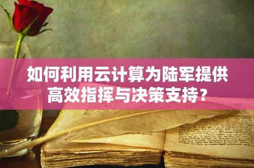 如何利用云计算为陆军提供高效指挥与决策支持？