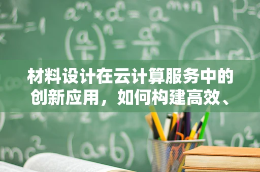 材料设计在云计算服务中的创新应用，如何构建高效、可持续的云基础设施？