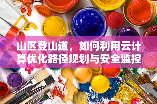 山区登山道，如何利用云计算优化路径规划与安全监控？