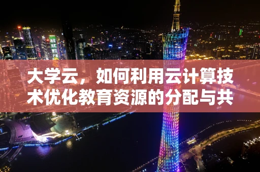 大学云，如何利用云计算技术优化教育资源的分配与共享？
