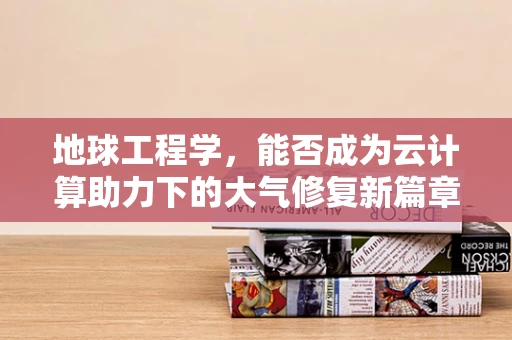 地球工程学，能否成为云计算助力下的大气修复新篇章？