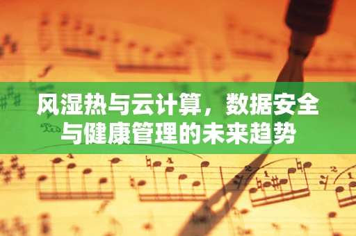 风湿热与云计算，数据安全与健康管理的未来趋势