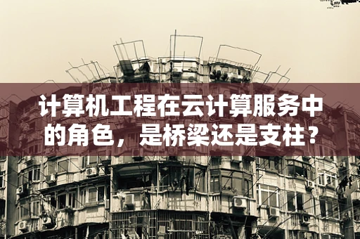 计算机工程在云计算服务中的角色，是桥梁还是支柱？