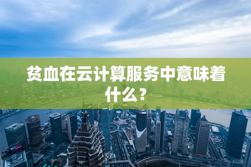 贫血在云计算服务中意味着什么？