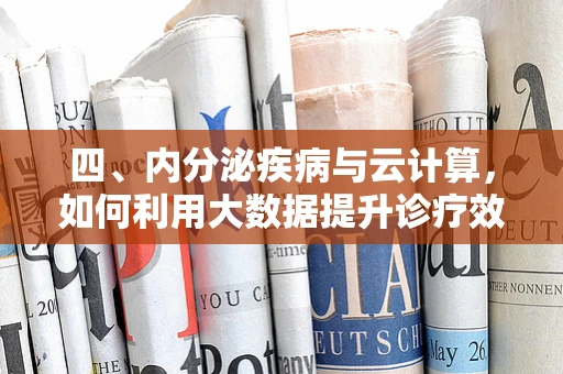 四、内分泌疾病与云计算，如何利用大数据提升诊疗效率？