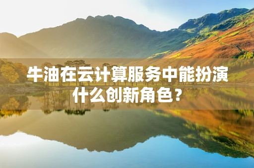 牛油在云计算服务中能扮演什么创新角色？