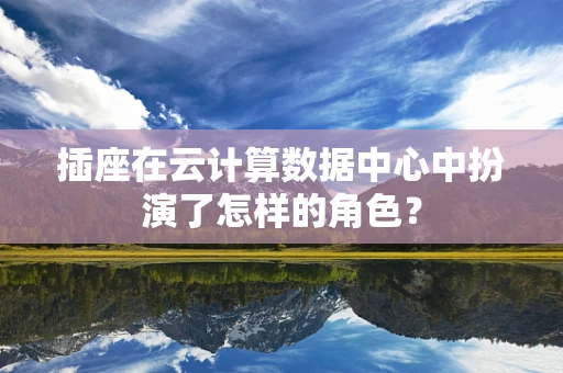 插座在云计算数据中心中扮演了怎样的角色？