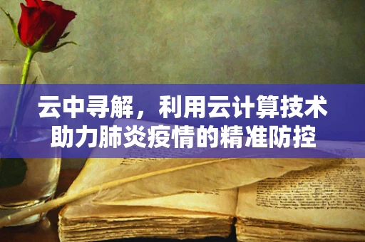 云中寻解，利用云计算技术助力肺炎疫情的精准防控