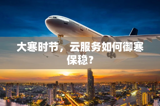 大寒时节，云服务如何御寒保稳？