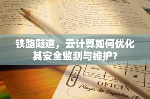 铁路隧道，云计算如何优化其安全监测与维护？