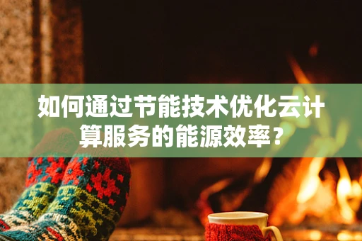 如何通过节能技术优化云计算服务的能源效率？