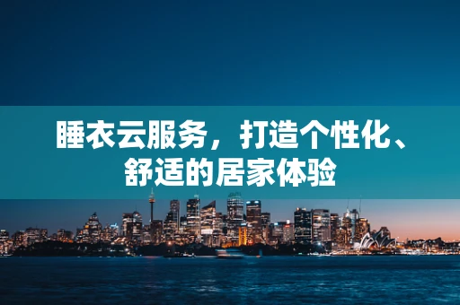 睡衣云服务，打造个性化、舒适的居家体验