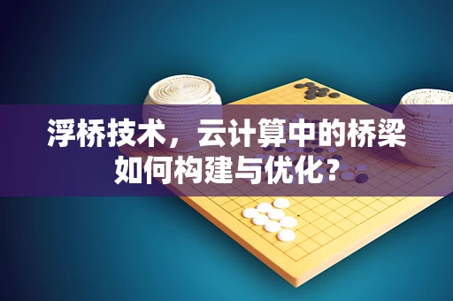 浮桥技术，云计算中的桥梁如何构建与优化？