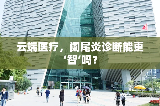云端医疗，阑尾炎诊断能更‘智’吗？