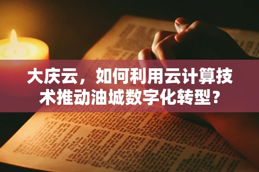 大庆云，如何利用云计算技术推动油城数字化转型？