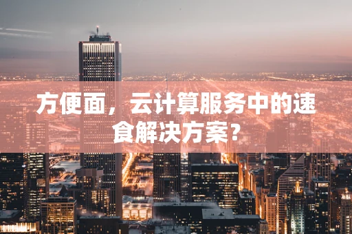 方便面，云计算服务中的速食解决方案？