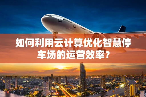 如何利用云计算优化智慧停车场的运营效率？