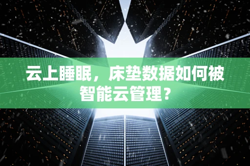 云上睡眠，床垫数据如何被智能云管理？