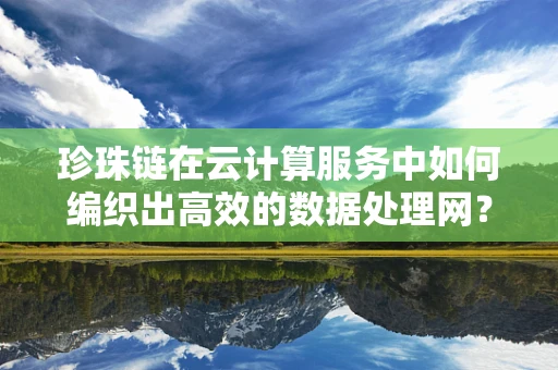 珍珠链在云计算服务中如何编织出高效的数据处理网？