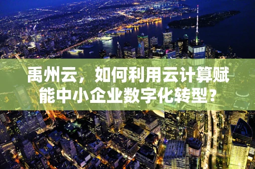禹州云，如何利用云计算赋能中小企业数字化转型？