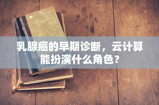 乳腺癌的早期诊断，云计算能扮演什么角色？