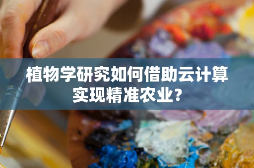 植物学研究如何借助云计算实现精准农业？