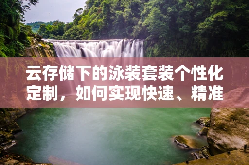 云存储下的泳装套装个性化定制，如何实现快速、精准的库存管理？