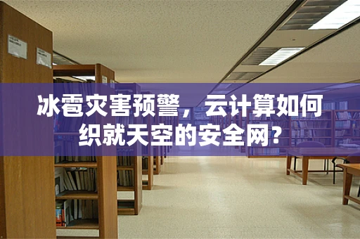 冰雹灾害预警，云计算如何织就天空的安全网？