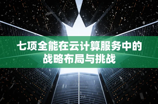 七项全能在云计算服务中的战略布局与挑战