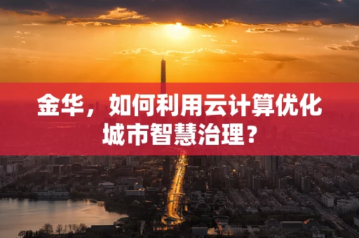 金华，如何利用云计算优化城市智慧治理？