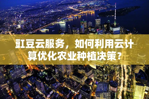 豇豆云服务，如何利用云计算优化农业种植决策？