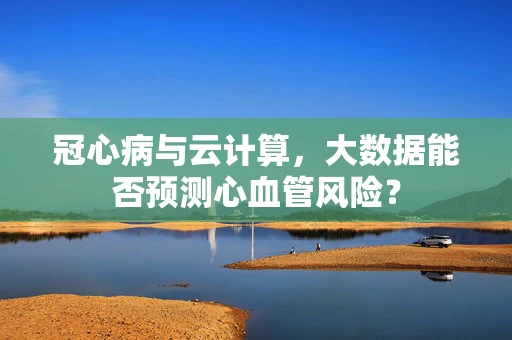 冠心病与云计算，大数据能否预测心血管风险？