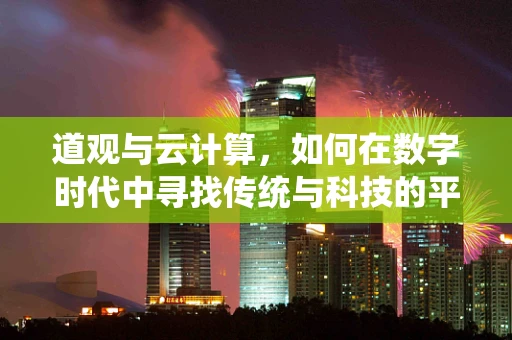 道观与云计算，如何在数字时代中寻找传统与科技的平衡？