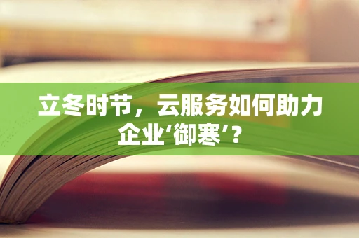 立冬时节，云服务如何助力企业‘御寒’？