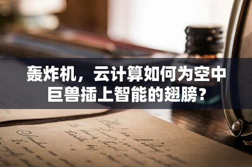 轰炸机，云计算如何为空中巨兽插上智能的翅膀？