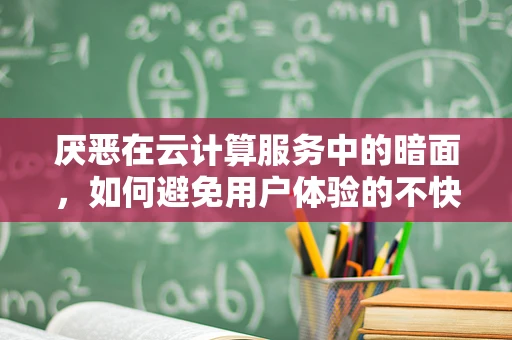 厌恶在云计算服务中的暗面，如何避免用户体验的不快？