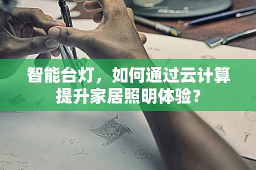 智能台灯，如何通过云计算提升家居照明体验？