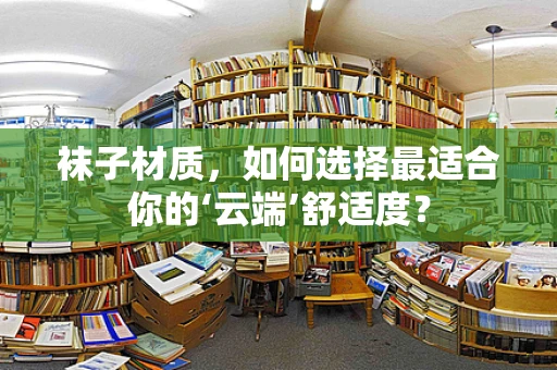 袜子材质，如何选择最适合你的‘云端’舒适度？