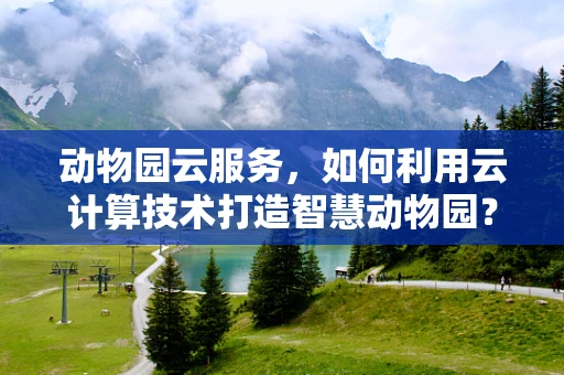 动物园云服务，如何利用云计算技术打造智慧动物园？