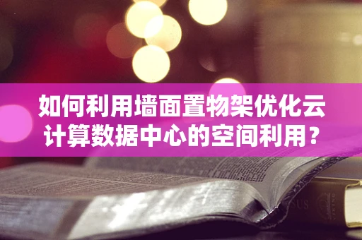 如何利用墙面置物架优化云计算数据中心的空间利用？