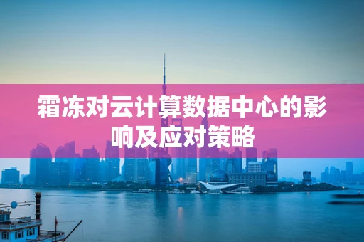 霜冻对云计算数据中心的影响及应对策略