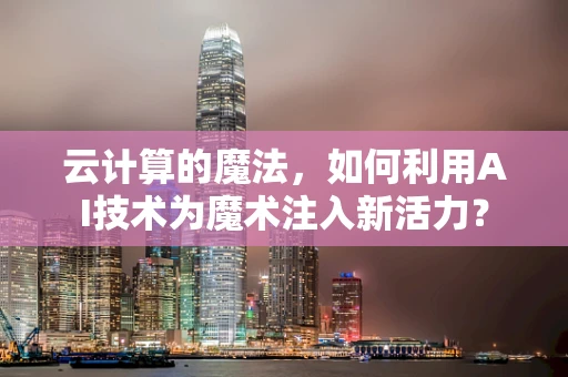云计算的魔法，如何利用AI技术为魔术注入新活力？
