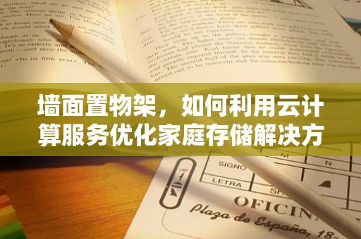 墙面置物架，如何利用云计算服务优化家庭存储解决方案？