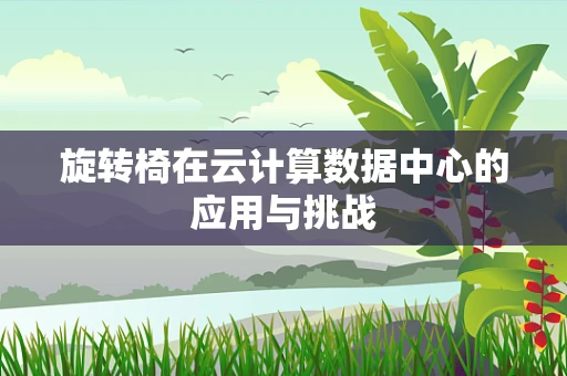 旋转椅在云计算数据中心的应用与挑战