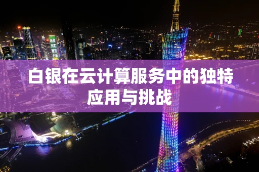 白银在云计算服务中的独特应用与挑战
