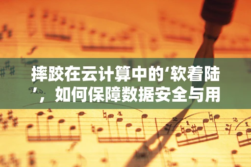 摔跤在云计算中的‘软着陆’，如何保障数据安全与用户隐私？