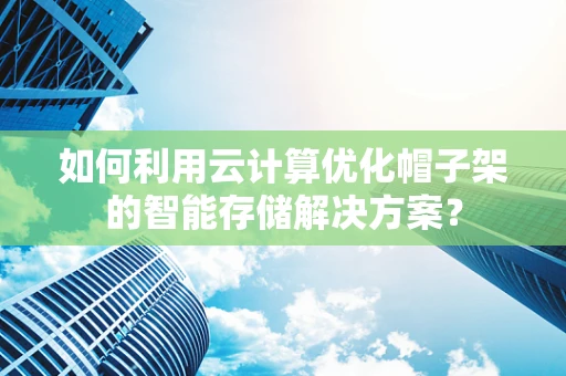 如何利用云计算优化帽子架的智能存储解决方案？