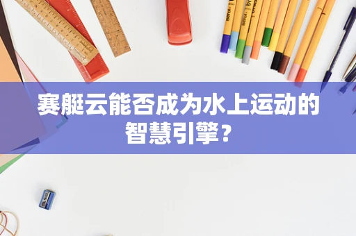 赛艇云能否成为水上运动的智慧引擎？